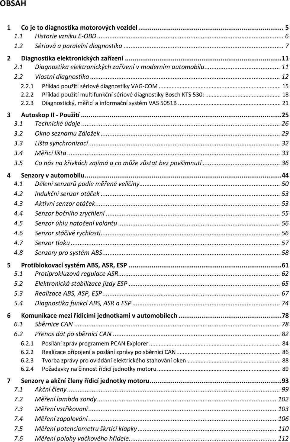 .. 18 2.2.3 Diagnostický, měřicí a informační systém VAS 5051B... 21 3 Autoskop II - Použití...25 3.1 Technické údaje... 26 3.2 Okno seznamu Záložek... 29 3.3 Lišta synchronizací... 32 3.