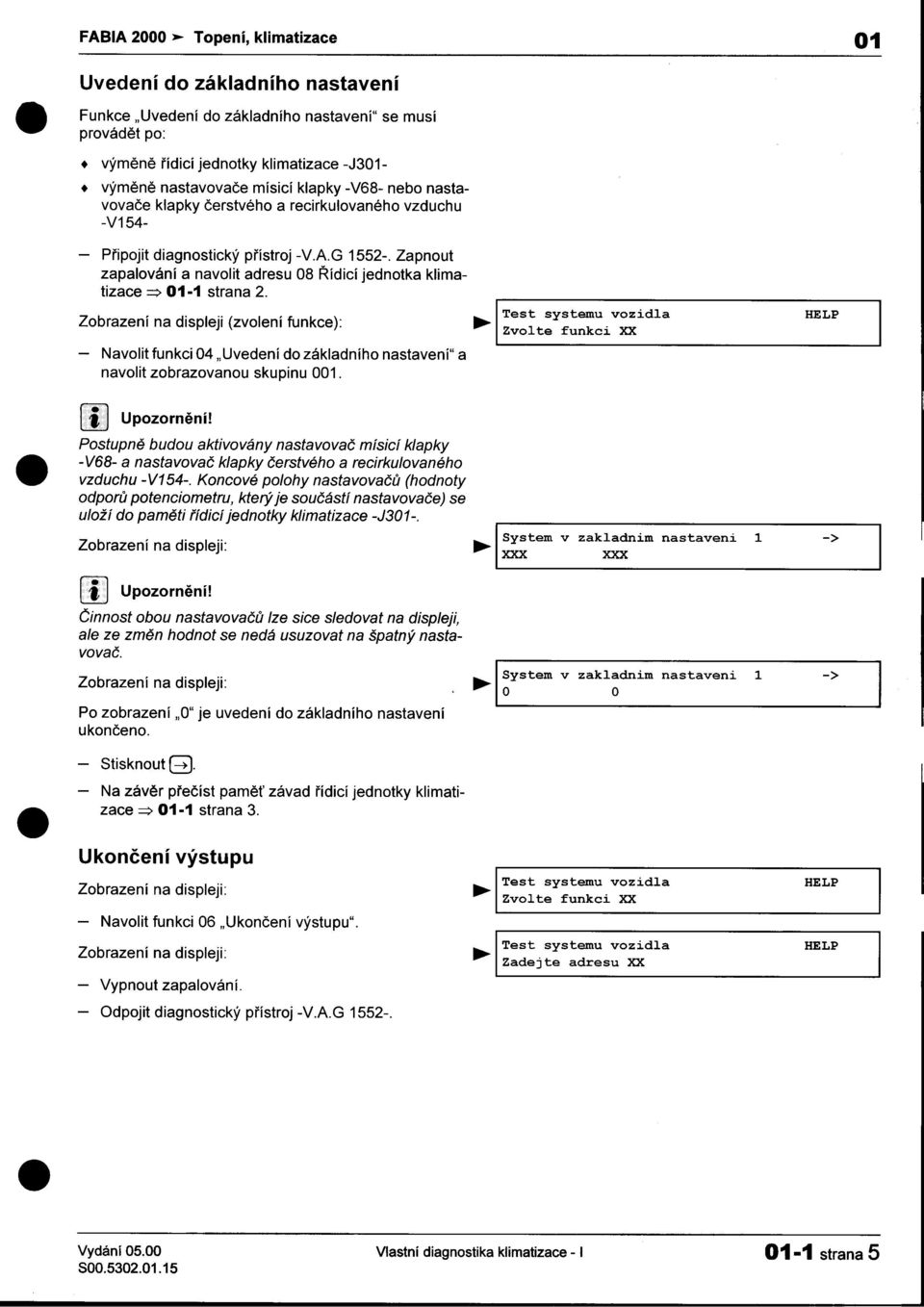 strana 2 Test systemu vozidla HELP Zobrazeni na displeji (zvoleni funkce): Zvo lt e f un k Clo xx -V68- -Navolit funkci 04 "Uvedení do základního nastavení" a navolit zobrazovanou skupinu 001 \