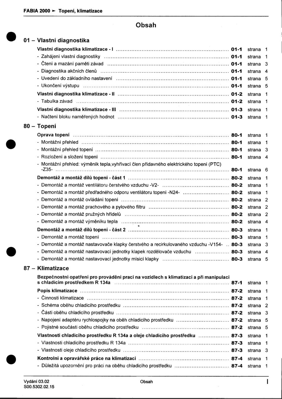 strana 1 Vlastní diagnostika klimatizace - 01-3 strana 1 -Naètení bloku namìøených hodnot 01-3 strana 1 Oprava topení 80-1 strana 1 -Montážní pøehled 80-1 strana 1 -Montážní pøehled topení 80-1