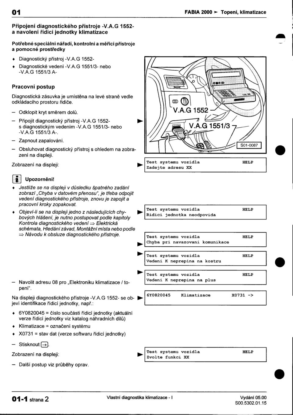 -Odklopit kryt smìrem dolù -Pøipojit s diagnostickým diagnostický vedením pøístroj -VAG 1551/3-1552- nebo -VAG 1551/3 A- -Zapnout zapalování -Obsluhovat diagnostický pøístroj s ohledem na zobra- zení