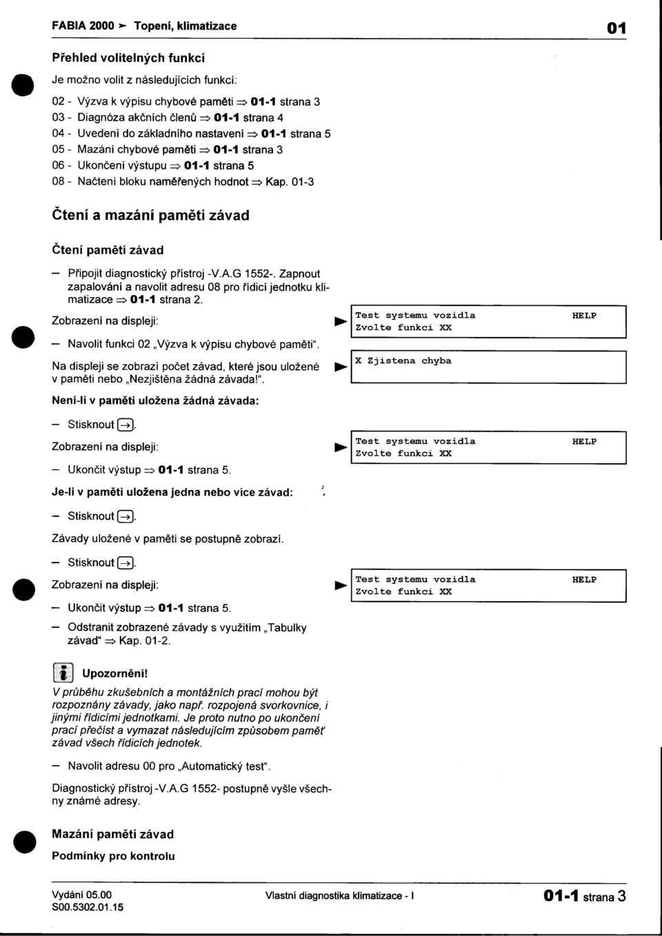 závad Zvo Ètení pamìti závad -Pøipojit diagnostický pøístroj -VAG 1552- Zapnout zapalování a navolit adresu 08 pro øídicí jednotku klimatizace ~ 01-1 strana 2 Z b d" Test systemu vozidla HELP O