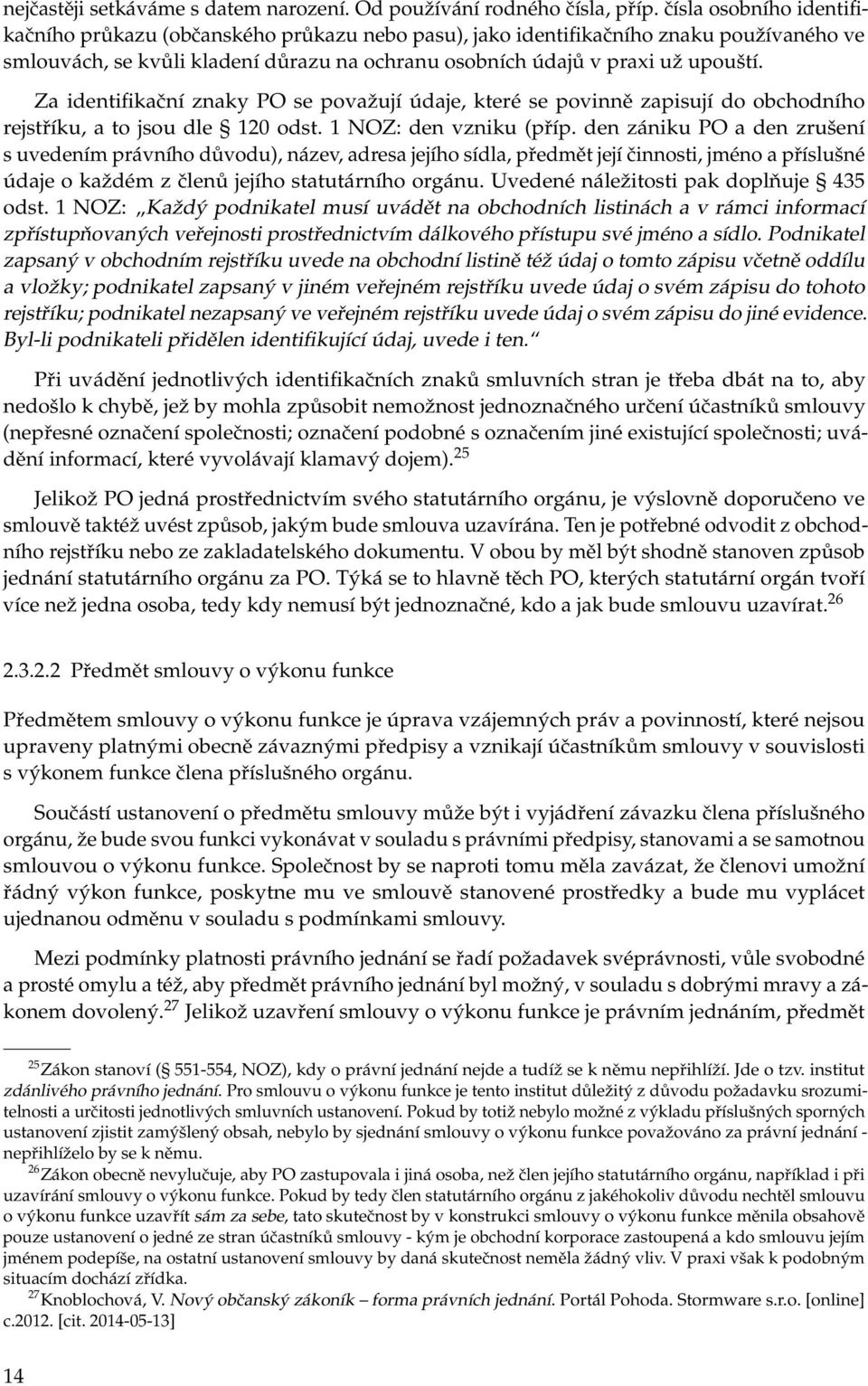 Za identifikační znaky PO se považují údaje, které se povinně zapisují do obchodního rejstříku, a to jsou dle 120 odst. 1 NOZ: den vzniku (příp.