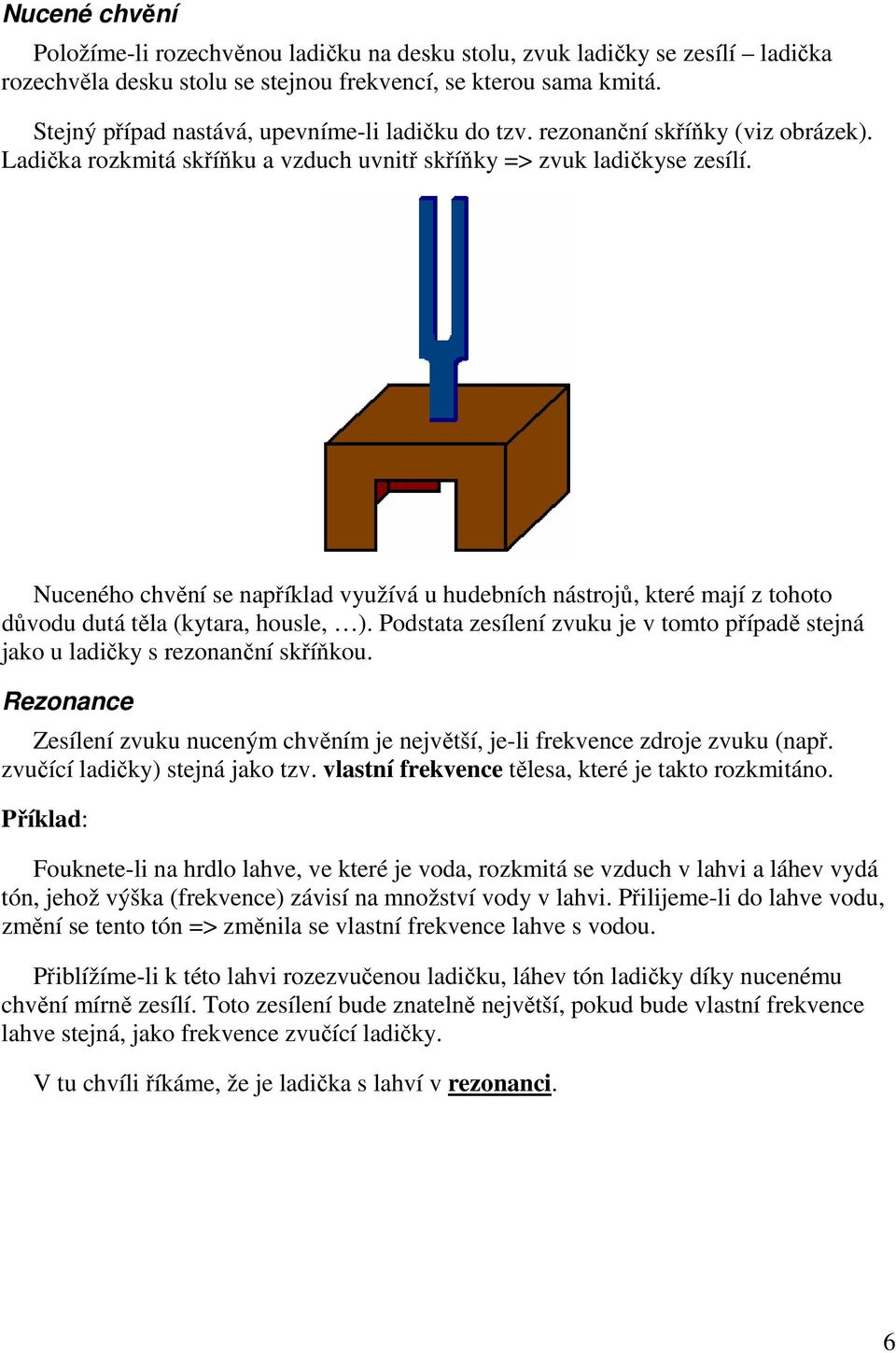 Nuceného chvění se například využívá u hudebních nástrojů, které mají z tohoto důvodu dutá těla (kytara, housle, ).