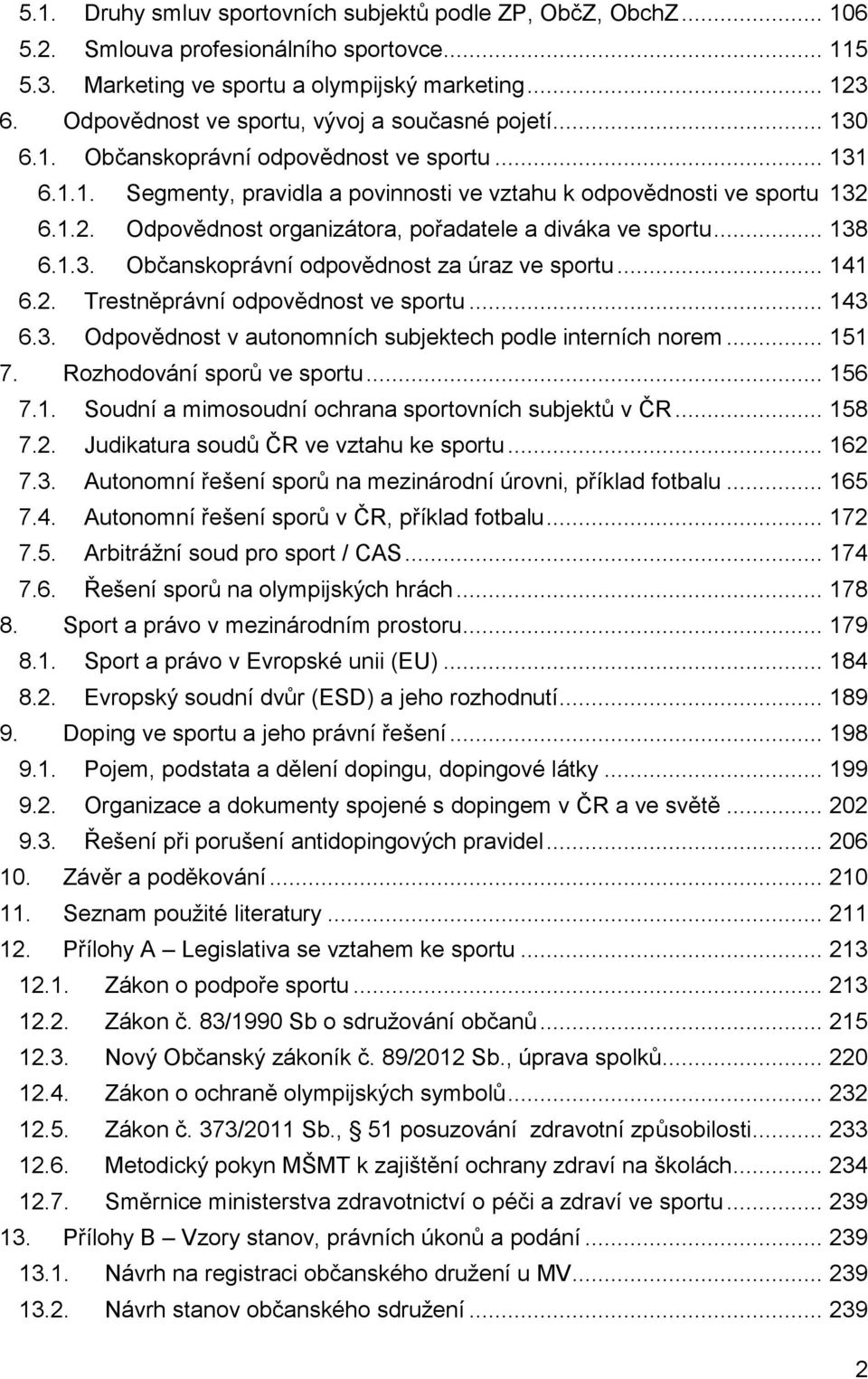 6.1.2. Odpovědnost organizátora, pořadatele a diváka ve sportu... 138 6.1.3. Občanskoprávní odpovědnost za úraz ve sportu... 141 6.2. Trestněprávní odpovědnost ve sportu... 143 6.3. Odpovědnost v autonomních subjektech podle interních norem.