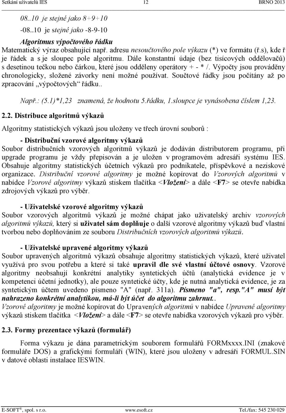 Dále konstantní údaje (bez tisícových oddělovačů) s desetinou tečkou nebo čárkou, které jsou odděleny operátory + - * /. Výpočty jsou prováděny chronologicky, složené závorky není možné používat.