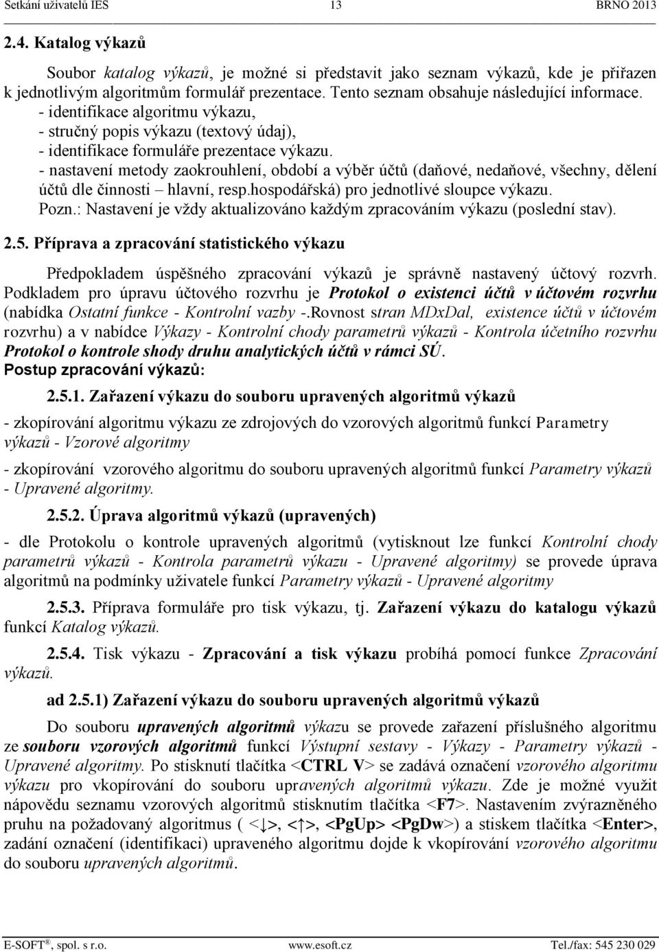 - nastavení metody zaokrouhlení, období a výběr účtů (daňové, nedaňové, všechny, dělení účtů dle činnosti hlavní, resp.hospodářská) pro jednotlivé sloupce výkazu. Pozn.