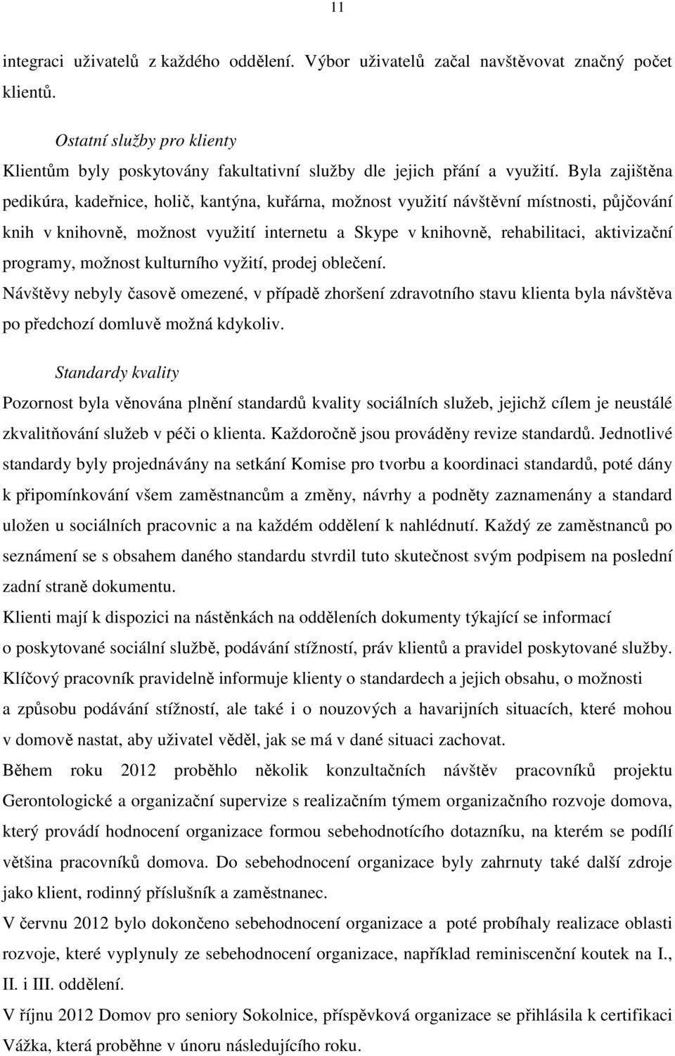 programy, možnost kulturního vyžití, prodej oblečení. Návštěvy nebyly časově omezené, v případě zhoršení zdravotního stavu klienta byla návštěva po předchozí domluvě možná kdykoliv.