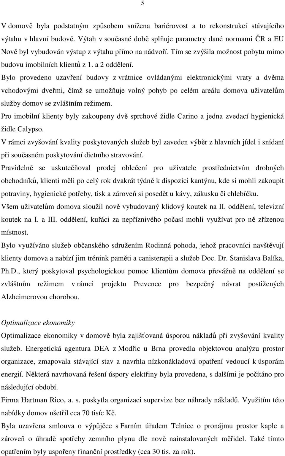 Bylo provedeno uzavření budovy z vrátnice ovládanými elektronickými vraty a dvěma vchodovými dveřmi, čímž se umožňuje volný pohyb po celém areálu domova uživatelům služby domov se zvláštním režimem.