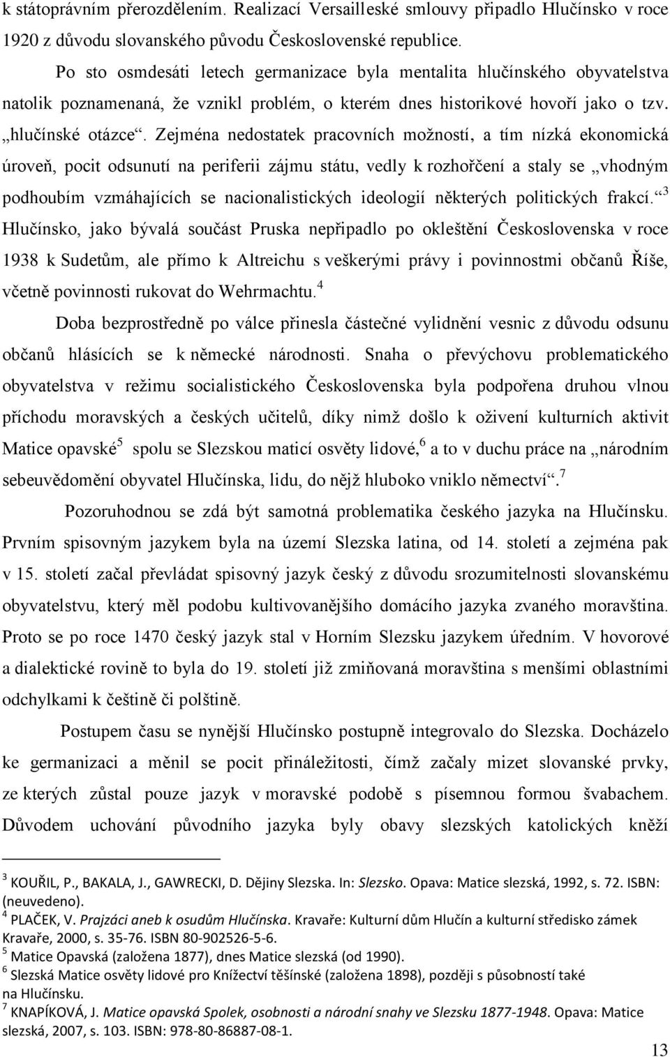 Zejména nedostatek pracovních možností, a tím nízká ekonomická úroveň, pocit odsunutí na periferii zájmu státu, vedly k rozhořčení a staly se vhodným podhoubím vzmáhajících se nacionalistických