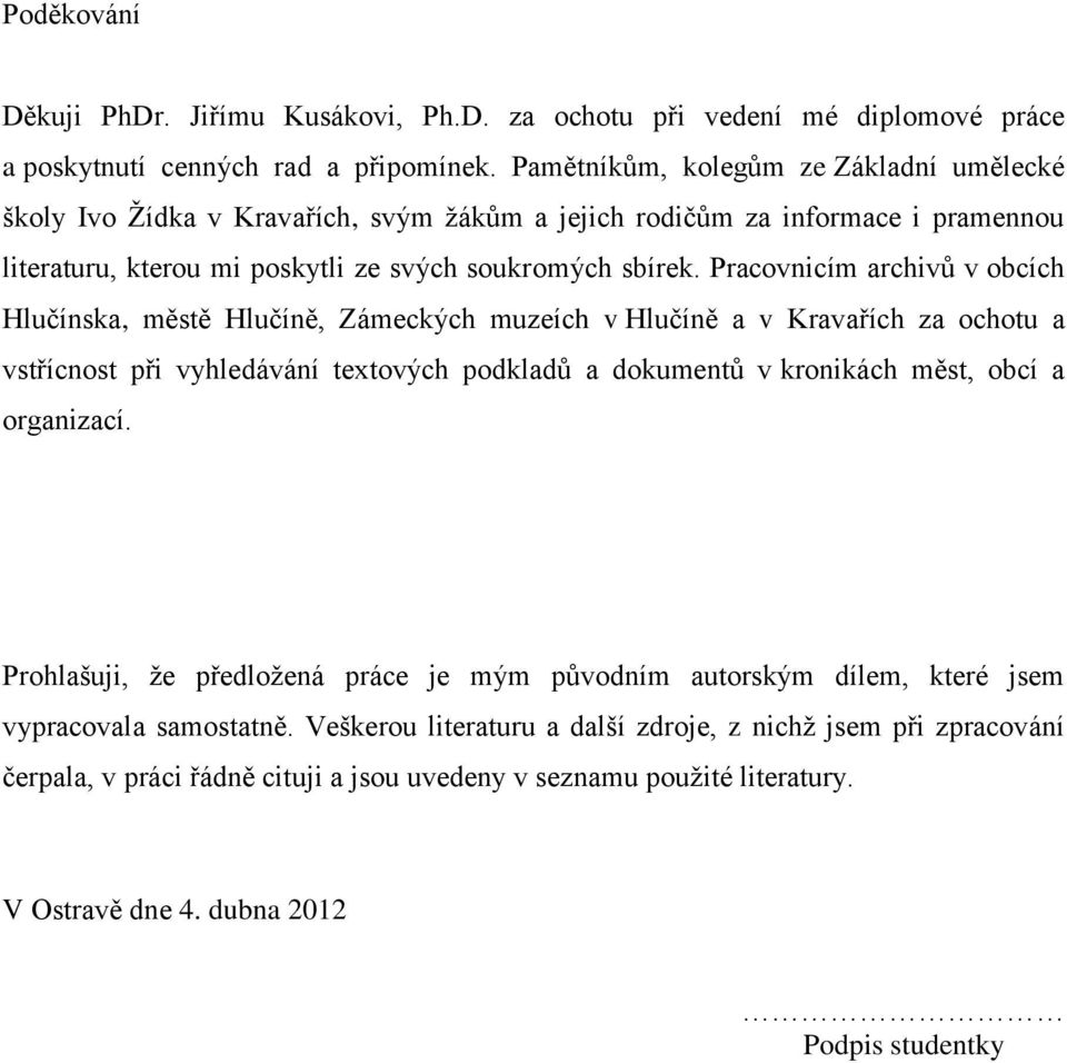 Pracovnicím archivů v obcích Hlučínska, městě Hlučíně, Zámeckých muzeích v Hlučíně a v Kravařích za ochotu a vstřícnost při vyhledávání textových podkladů a dokumentů v kronikách měst, obcí a