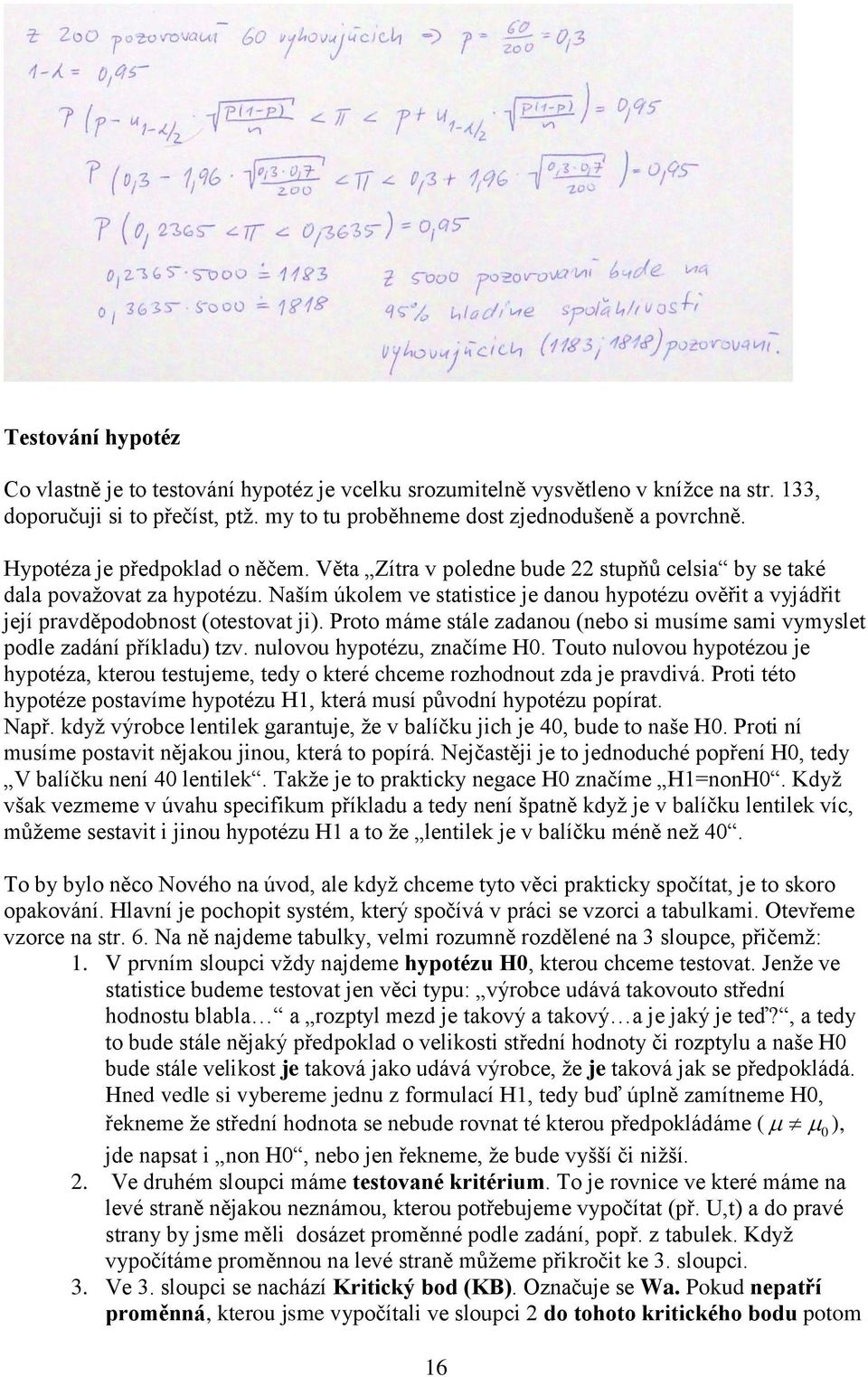 Naším úkolem ve statistice je danou hypotézu ověřit a vyjádřit její pravděpodobnost (otestovat ji). Proto máme stále zadanou (nebo si musíme sami vymyslet podle zadání příkladu) tzv.