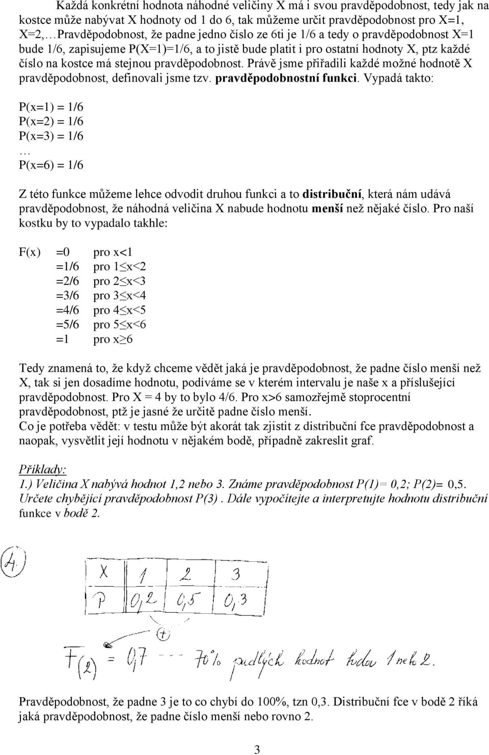 Právě jsme přiřadili kaţdé moţné hodnotě X pravděpodobnost, definovali jsme tzv. pravděpodobnostní funkci.