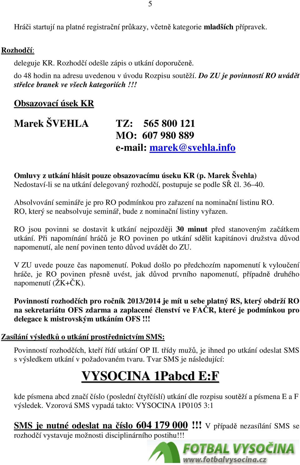 !! Obsazovací úsek KR Marek ŠVEHLA TZ: 565 800 121 MO: 607 980 889 e-mail: marek@svehla.info Omluvy z utkání hlásit pouze obsazovacímu úseku KR (p.