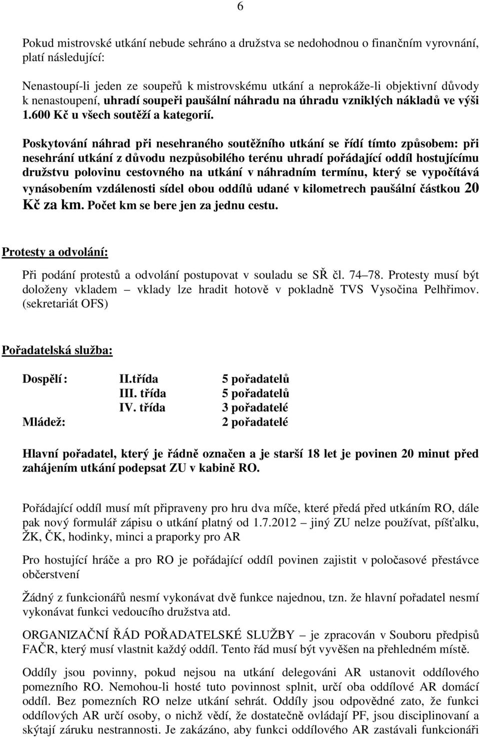 Poskytování náhrad při nesehraného soutěžního utkání se řídí tímto způsobem: při nesehrání utkání z důvodu nezpůsobilého terénu uhradí pořádající oddíl hostujícímu družstvu polovinu cestovného na