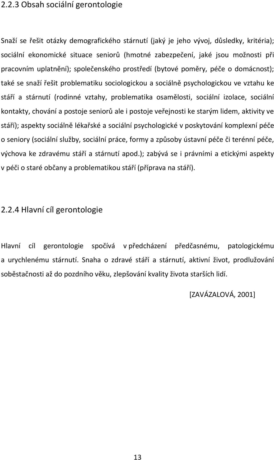 vztahy, problematika osamělosti, sociální izolace, sociální kontakty, chování a postoje seniorů ale i postoje veřejnosti ke starým lidem, aktivity ve stáří); aspekty sociálně lékařské a sociální