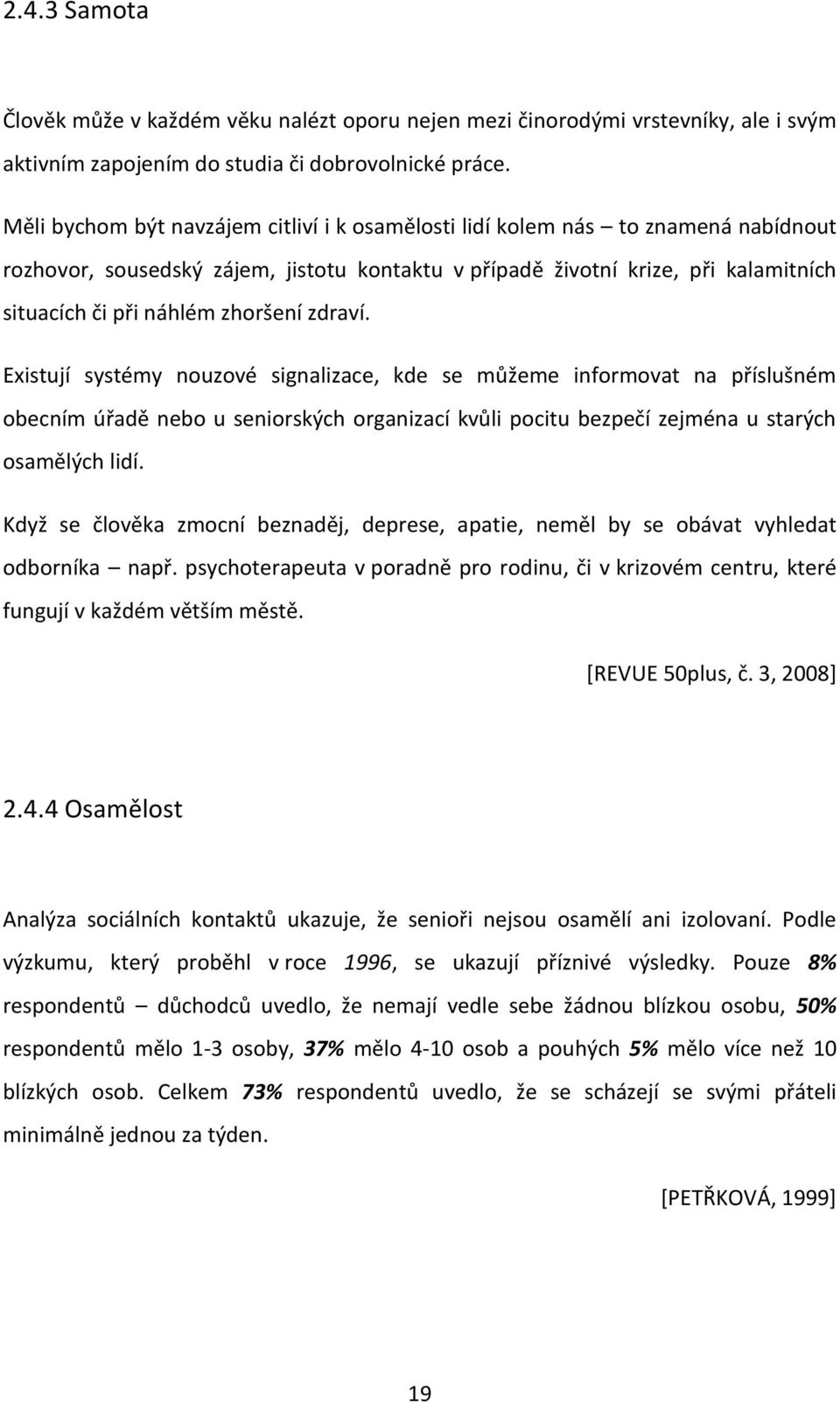 zhoršení zdraví. Existují systémy nouzové signalizace, kde se můžeme informovat na příslušném obecním úřadě nebo u seniorských organizací kvůli pocitu bezpečí zejména u starých osamělých lidí.