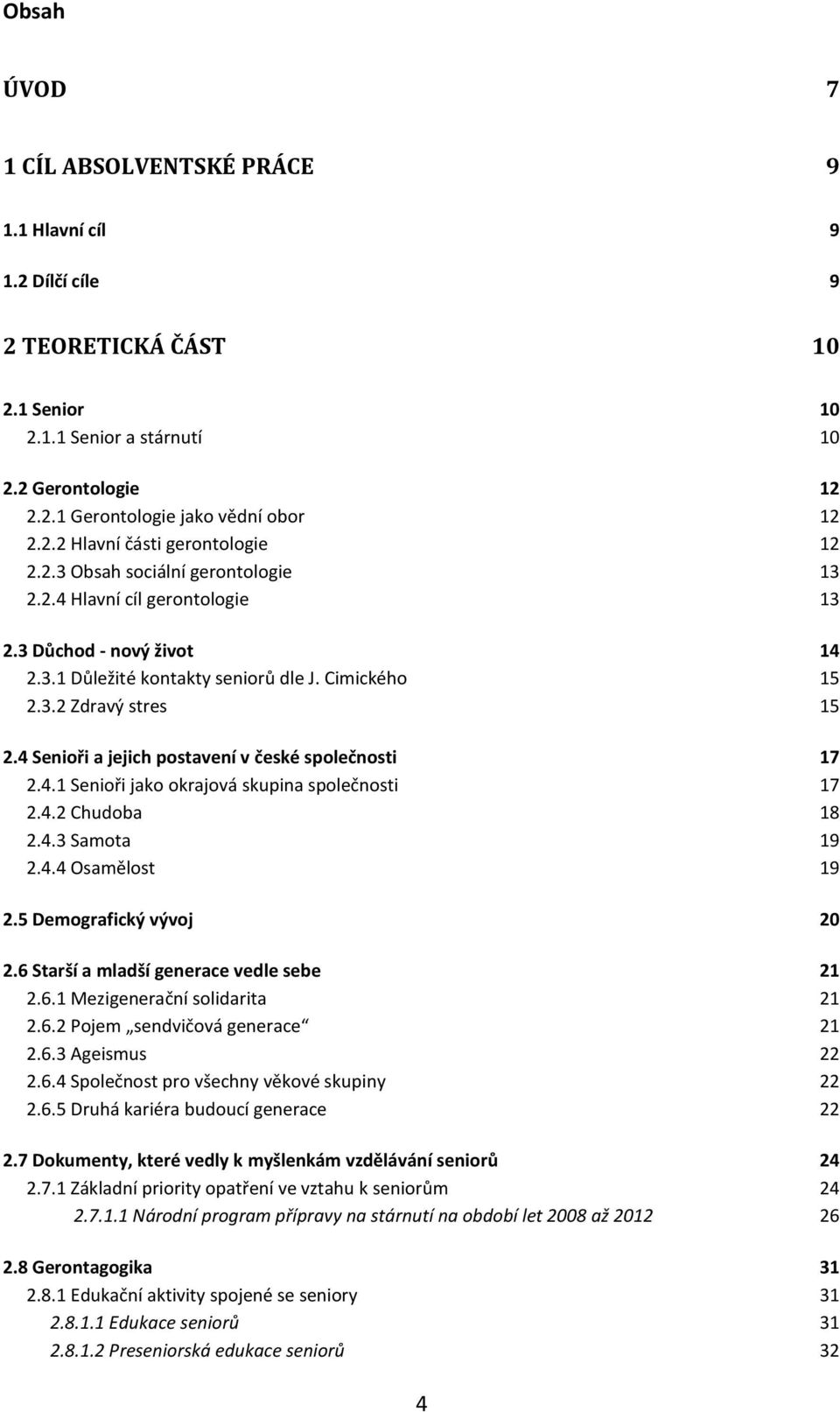 4 Senioři a jejich postavení v české společnosti 17 2.4.1 Senioři jako okrajová skupina společnosti 17 2.4.2 Chudoba 18 2.4.3 Samota 19 2.4.4 Osamělost 19 2.5 Demografický vývoj 20 2.