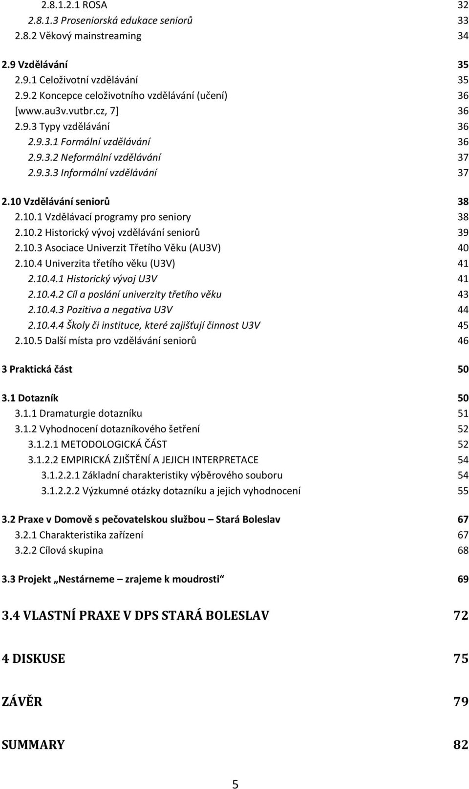 10.2 Historický vývoj vzdělávání seniorů 39 2.10.3 Asociace Univerzit Třetího Věku (AU3V) 40 2.10.4 Univerzita třetího věku (U3V) 41 2.10.4.1 Historický vývoj U3V 41 2.10.4.2 Cíl a poslání univerzity třetího věku 43 2.