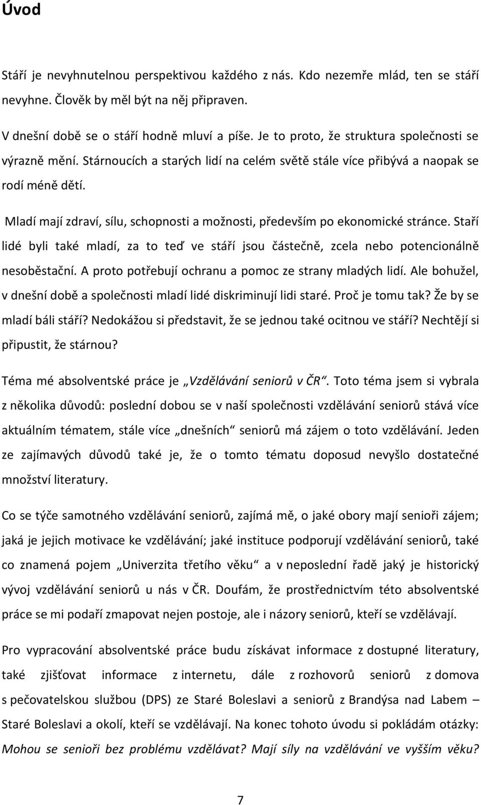 Mladí mají zdraví, sílu, schopnosti a možnosti, především po ekonomické stránce. Staří lidé byli také mladí, za to teď ve stáří jsou částečně, zcela nebo potencionálně nesoběstační.