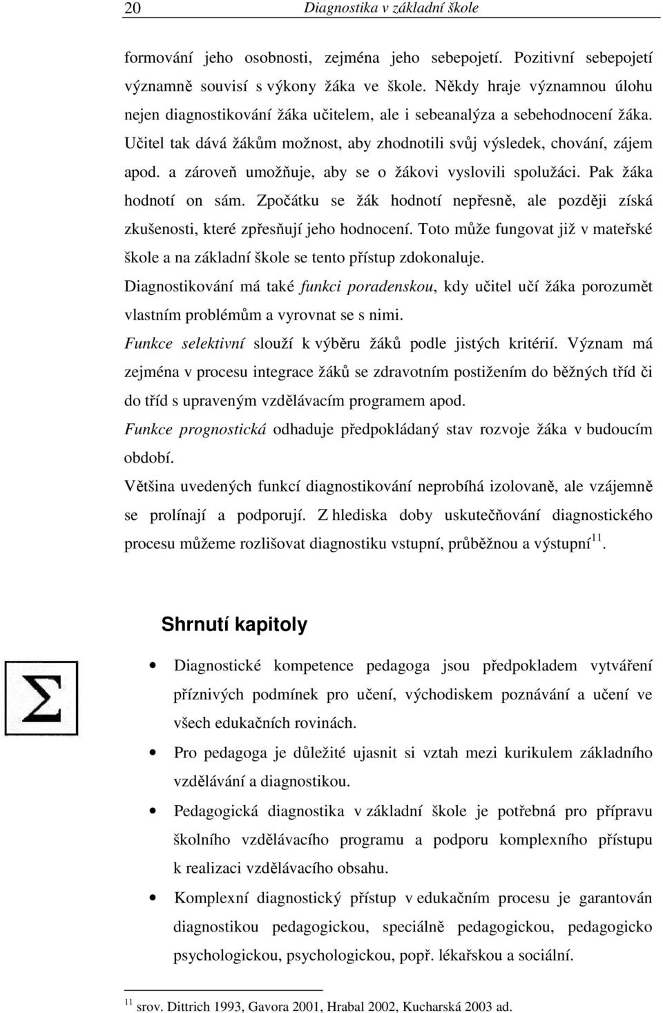 a zároveň umožňuje, aby se o žákovi vyslovili spolužáci. Pak žáka hodnotí on sám. Zpočátku se žák hodnotí nepřesně, ale později získá zkušenosti, které zpřesňují jeho hodnocení.