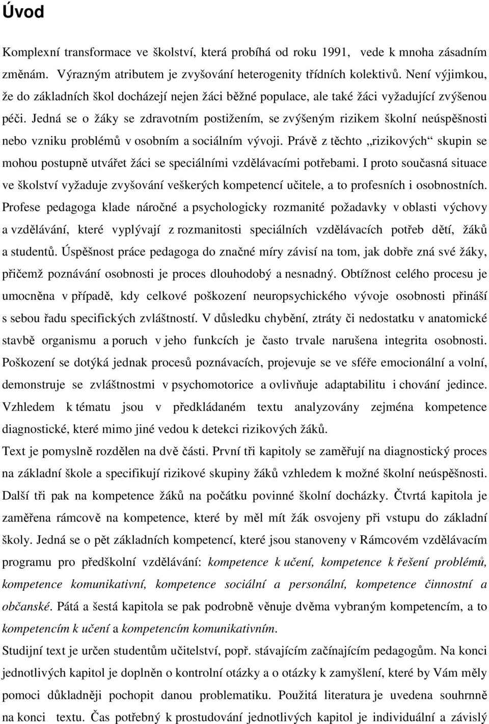 Jedná se o žáky se zdravotním postižením, se zvýšeným rizikem školní neúspěšnosti nebo vzniku problémů v osobním a sociálním vývoji.