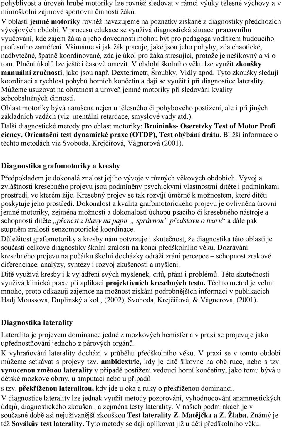 V procesu edukace se využívá diagnostická situace pracovního vyučování, kde zájem žáka a jeho dovednosti mohou být pro pedagoga vodítkem budoucího profesního zaměření.