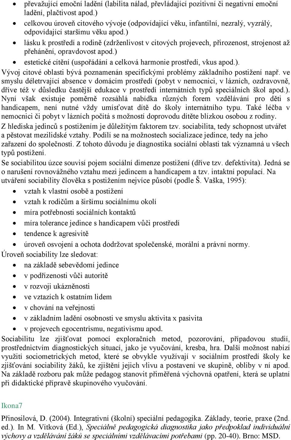 ) lásku k prostředí a rodině (zdrženlivost v citových projevech, přirozenost, strojenost až přehánění, opravdovost apod.) estetické cítění (uspořádání a celková harmonie prostředí, vkus apod.). Vývoj citové oblasti bývá poznamenán specifickými problémy základního postižení např.