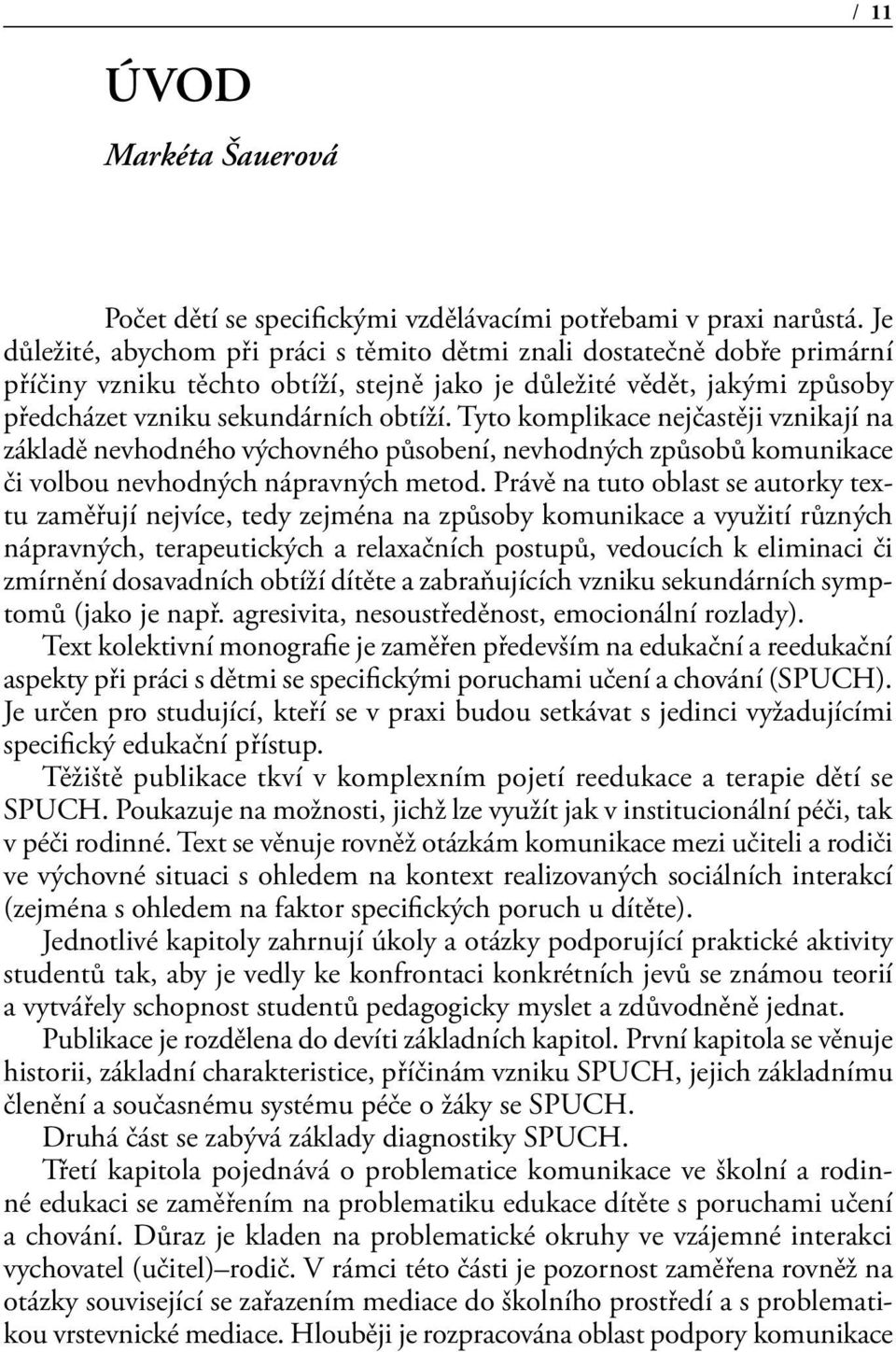 Tyto komplikace nejčastěji vznikají na základě nevhodného výchovného působení, nevhodných způsobů komunikace či volbou nevhodných nápravných metod.