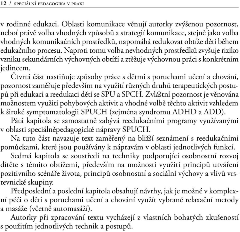 během edukačního procesu. Naproti tomu volba nevhodných prostředků zvyšuje riziko vzniku sekundárních výchovných obtíží a ztěžuje výchovnou práci s konkrétním jedincem.