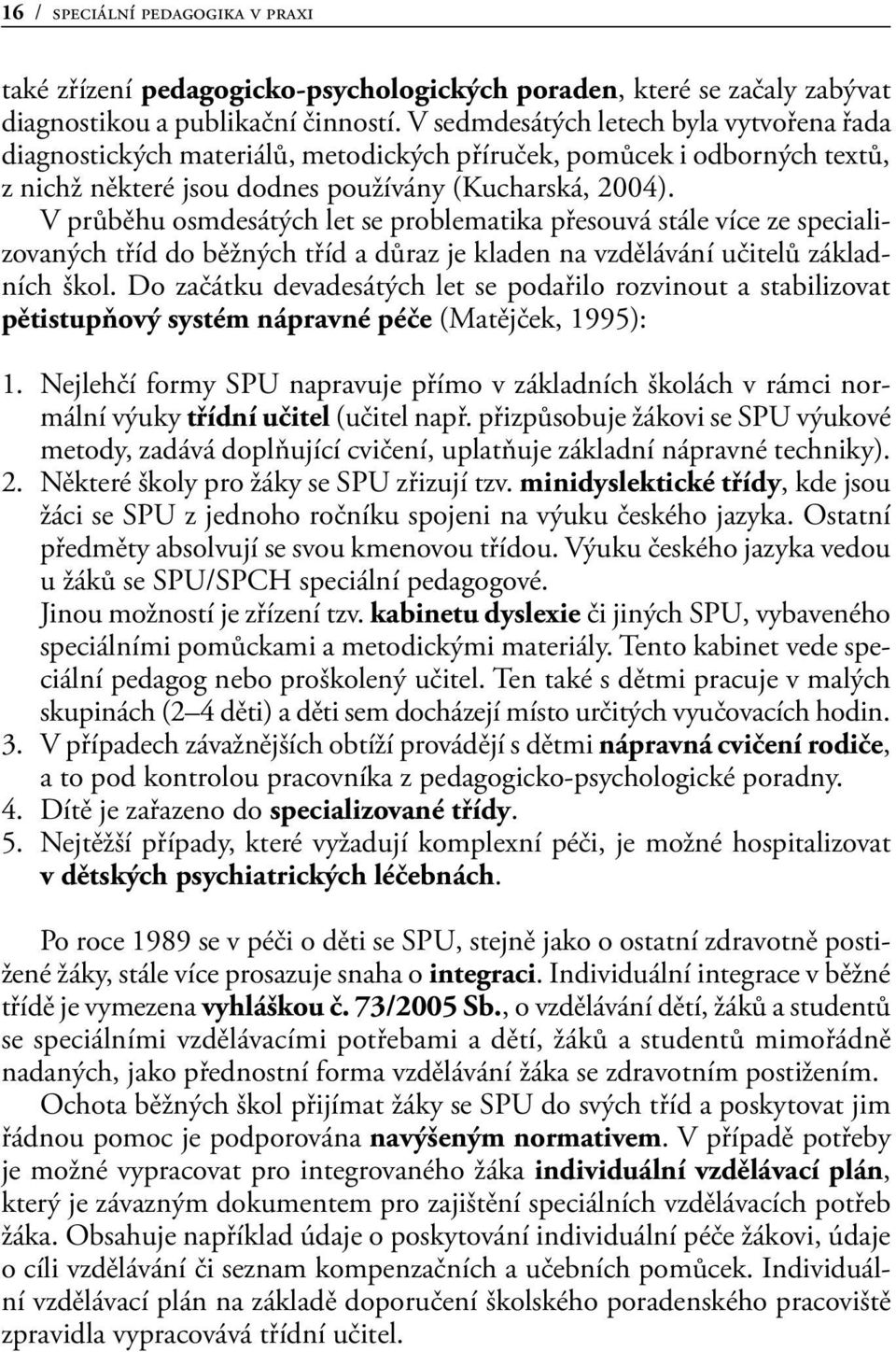 V průběhu osmdesátých let se problematika přesouvá stále více ze specializovaných tříd do běžných tříd a důraz je kladen na vzdělávání učitelů základních škol.