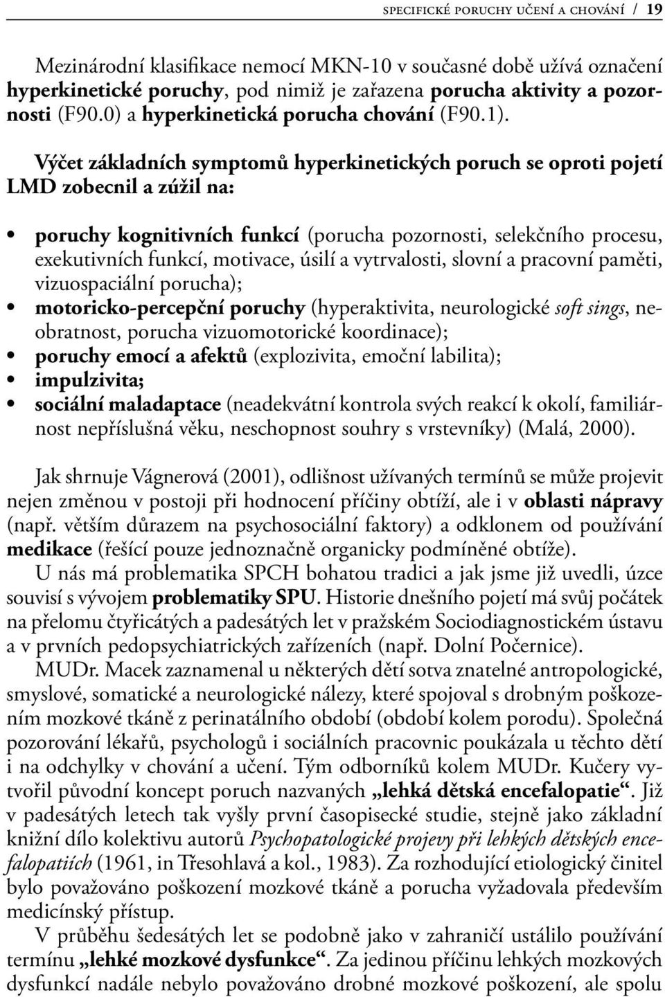 Výčet základních symptomů hyperkinetických poruch se oproti pojetí LMD zobecnil a zúžil na: poruchy kognitivních funkcí (porucha pozornosti, selekčního procesu, exekutivních funkcí, motivace, úsilí a