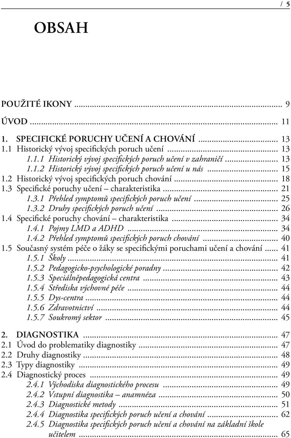 .. 25 1.3.2 Druhy specifických poruch učení... 26 1.4 Specifické poruchy chování charakteristika... 34 1.4.1 Pojmy LMD a ADHD... 34 1.4.2 Přehled symptomů specifických poruch chování... 40 1.