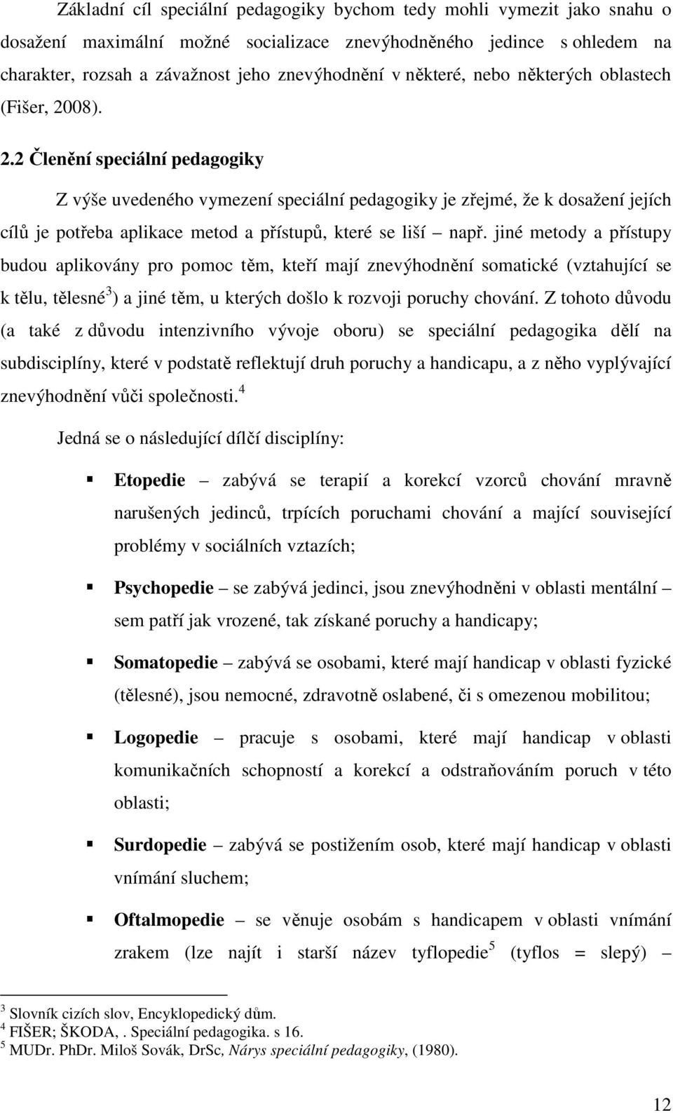 08). 2.2 Členění speciální pedagogiky Z výše uvedeného vymezení speciální pedagogiky je zřejmé, že k dosažení jejích cílů je potřeba aplikace metod a přístupů, které se liší např.