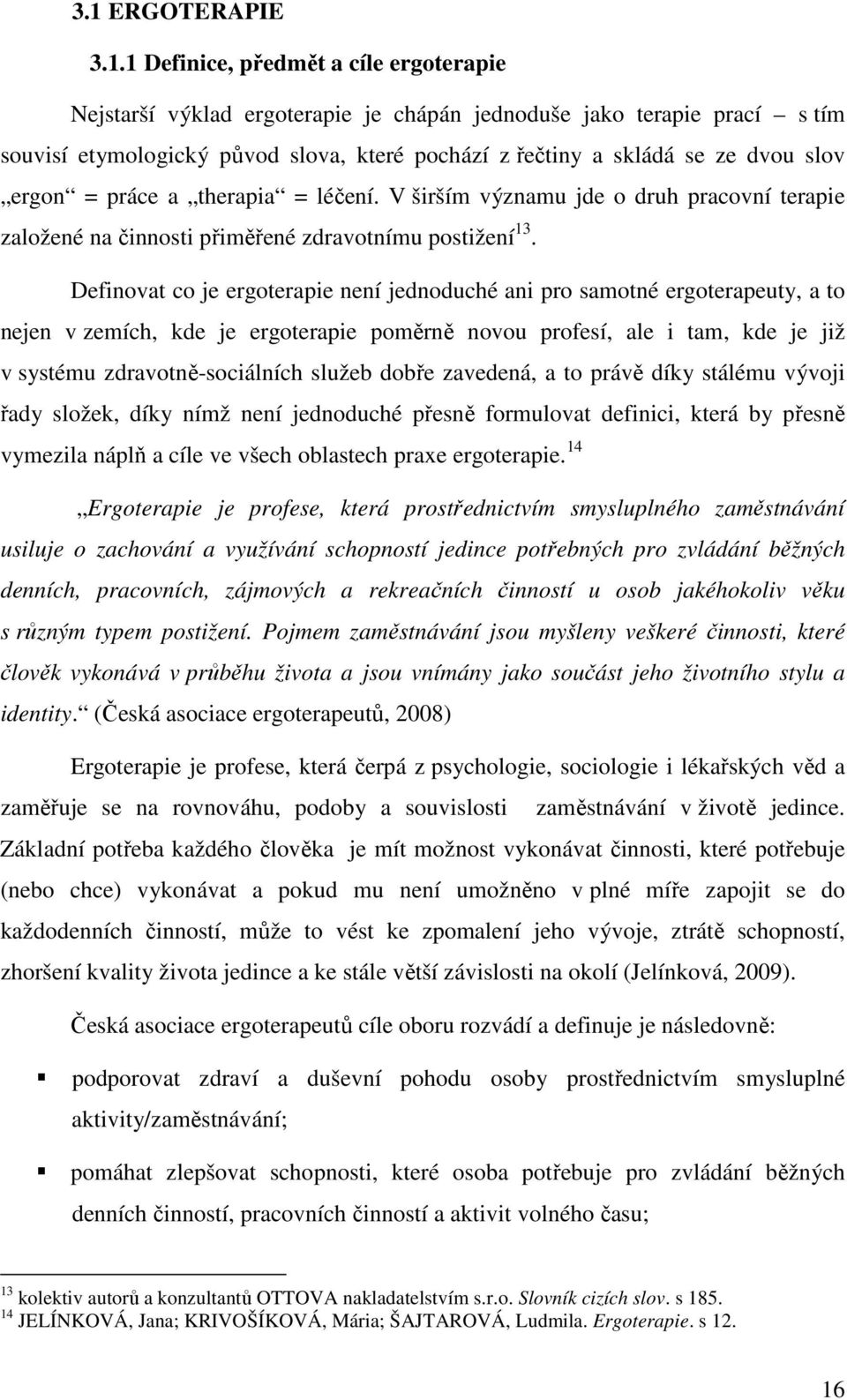 Definovat co je ergoterapie není jednoduché ani pro samotné ergoterapeuty, a to nejen v zemích, kde je ergoterapie poměrně novou profesí, ale i tam, kde je již v systému zdravotně-sociálních služeb