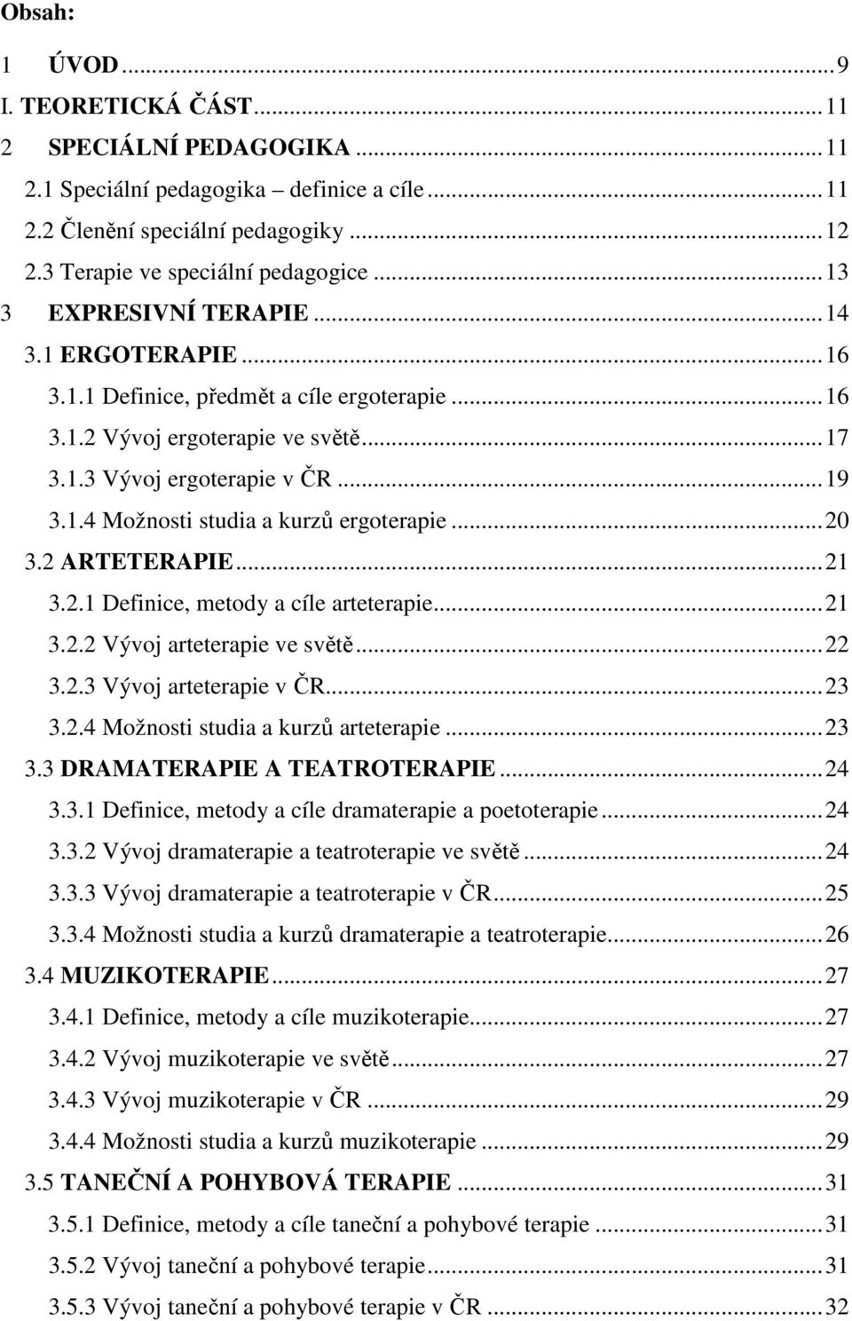 ..20 3.2 ARTETERAPIE...21 3.2.1 Definice, metody a cíle arteterapie...21 3.2.2 Vývoj arteterapie ve světě...22 3.2.3 Vývoj arteterapie v ČR...23 3.2.4 Možnosti studia a kurzů arteterapie...23 3.3 DRAMATERAPIE A TEATROTERAPIE.