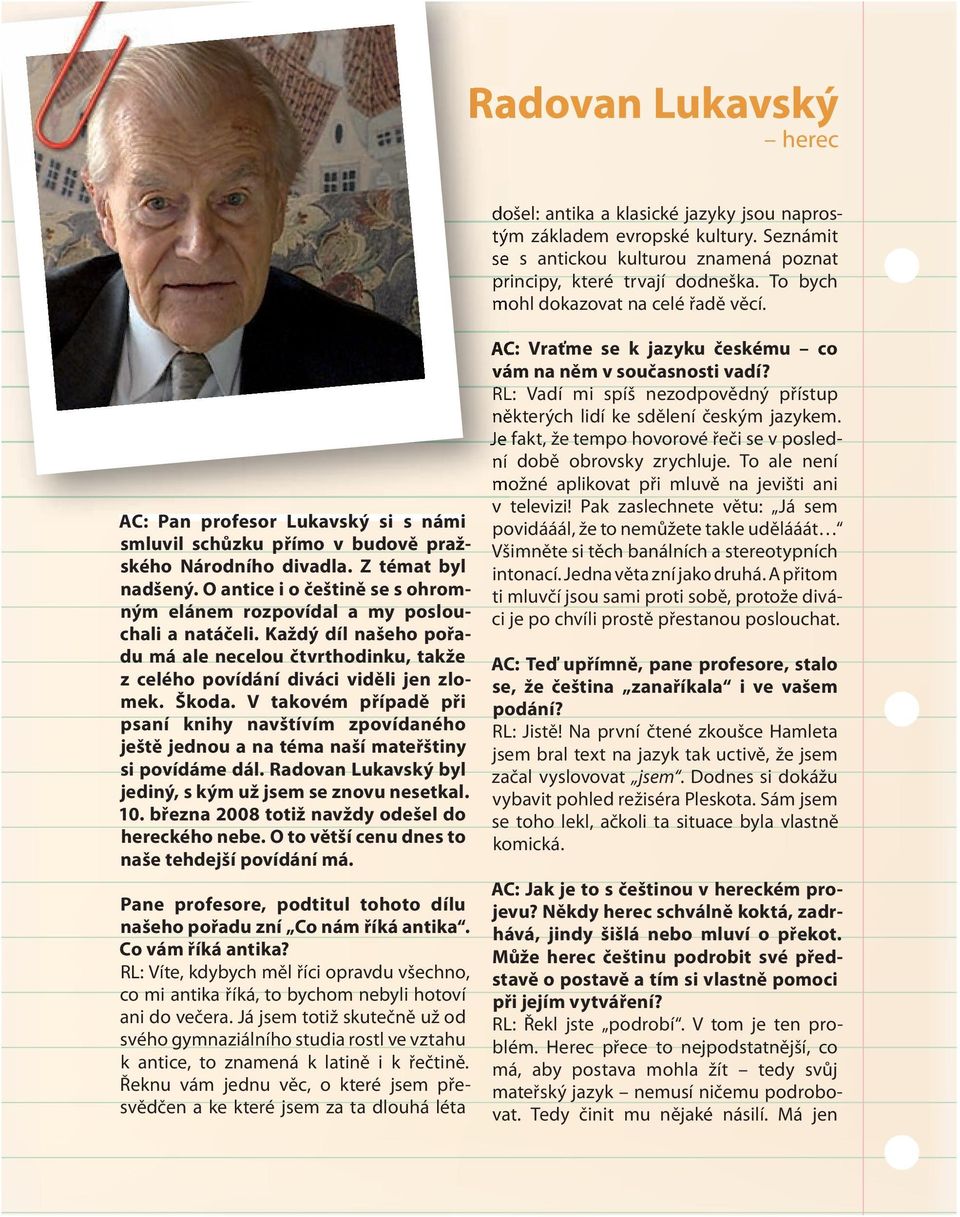 O antice i o češtině se s ohromným elánem rozpovídal a my poslouchali a natáčeli. Každý díl našeho pořadu má ale necelou čtvrthodinku, takže z celého povídání diváci viděli jen zlomek. Škoda.