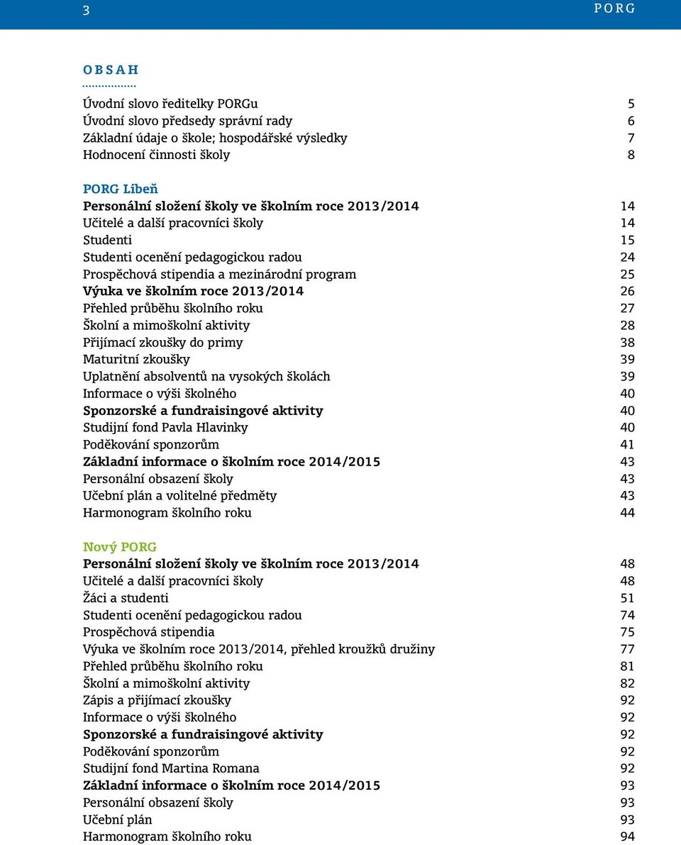 Přehled průběhu školního roku 27 Školní a mimoškolní aktivity 28 Přijímací zkoušky do primy 38 Maturitní zkoušky 39 Uplatnění absolventů na vysokých školách 39 Informace o výši školného 40 Sponzorské