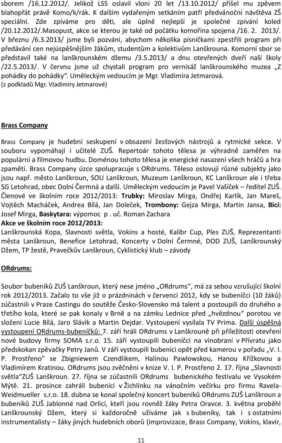 . V březnu /6.3.2013/ jsme byli pozváni, abychom několika písničkami zpestřili program při předávání cen nejúspěšnějším žákům, studentům a kolektivům Lanškrouna.