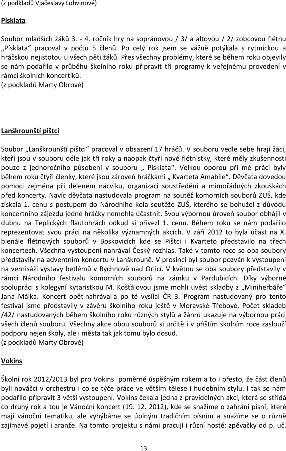 Přes všechny problémy, které se během roku objevily se nám podařilo v průběhu školního roku připravit tři programy k veřejnému provedení v rámci školních koncertíků.