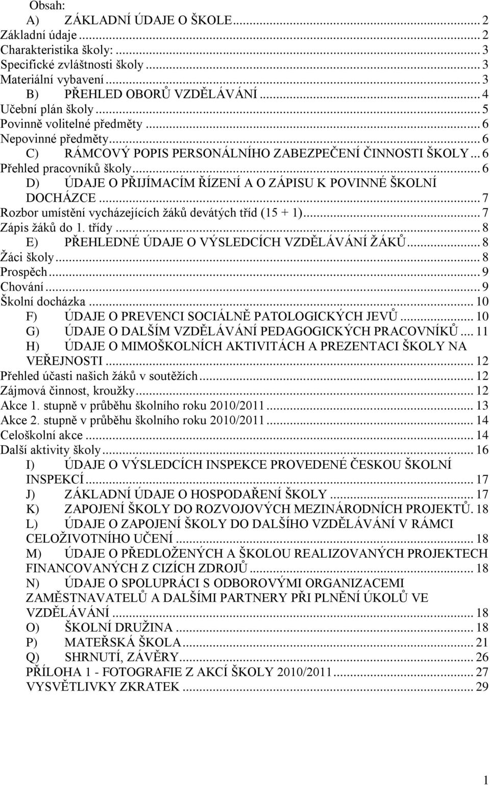 .. 6 D) ÚDAJE O PŘIJÍMACÍM ŘÍZENÍ A O ZÁPISU K POVINNÉ ŠKOLNÍ DOCHÁZCE... 7 Rozbor umístění vycházejících ţáků devátých tříd (15 + 1)... 7 Zápis ţáků do 1. třídy.