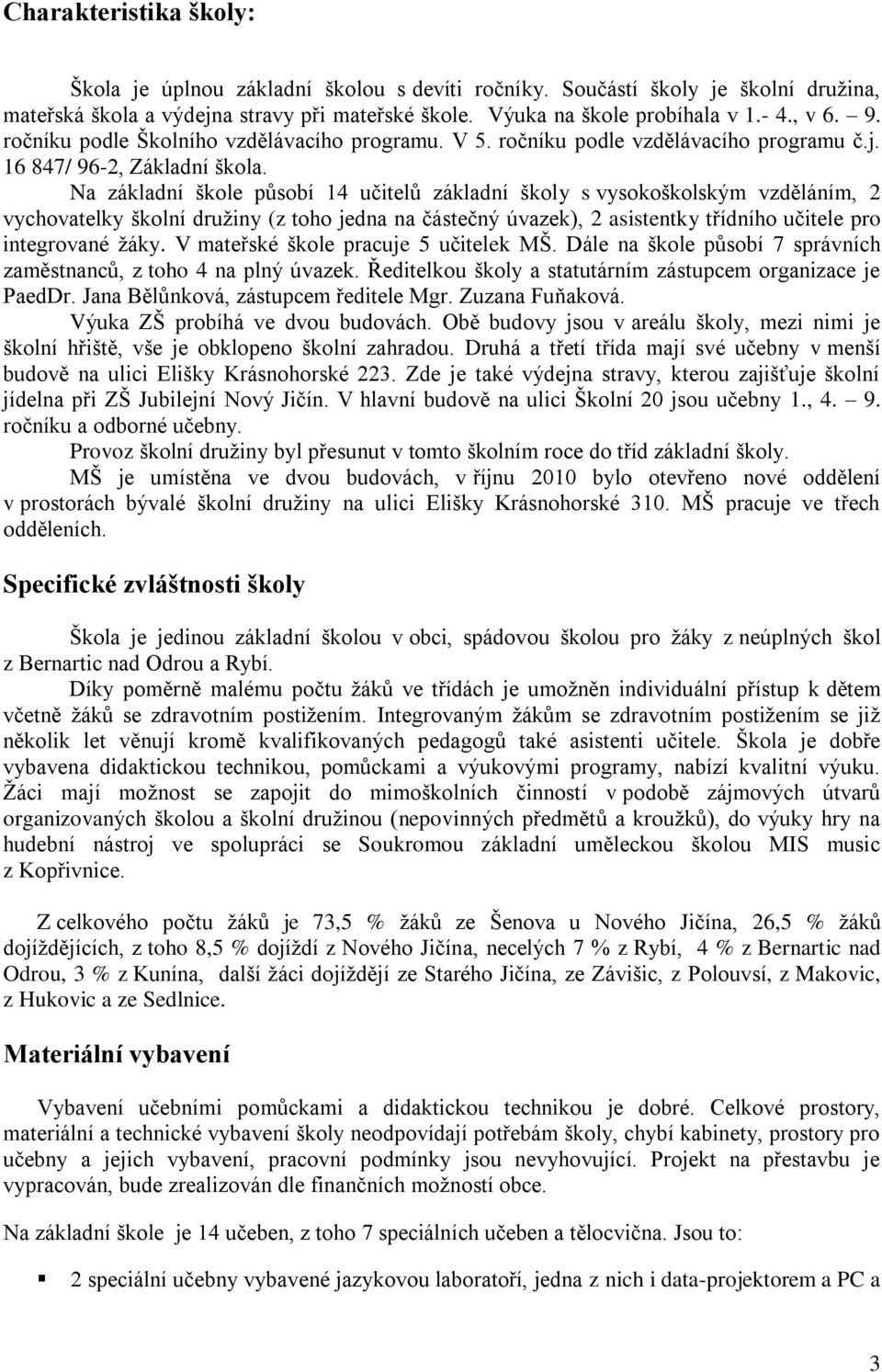 Na základní škole působí 14 učitelů základní školy s vysokoškolským vzděláním, 2 vychovatelky školní druţiny (z toho jedna na částečný úvazek), 2 asistentky třídního učitele pro integrované ţáky.