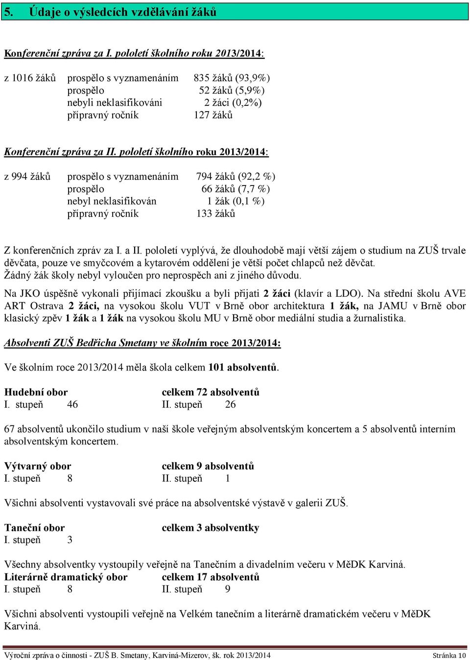 pololetí školního roku 2013/2014: z 994 žáků prospělo s vyznamenáním 794 žáků (92,2 %) prospělo 66 žáků (7,7 %) nebyl neklasifikován 1 žák (0,1 %) přípravný ročník 133 žáků Z konferenčních zpráv za I.