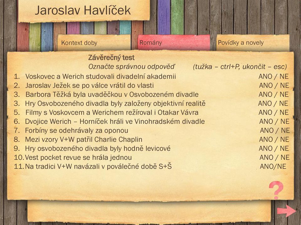 Filmy s Voskovcem a Werichem reţíroval i Otakar Vávra ANO / NE 6. Dvojice Werich Horníček hráli ve Vinohradském divadle ANO / NE 7. Forbíny se odehrávaly za oponou ANO / NE 8.