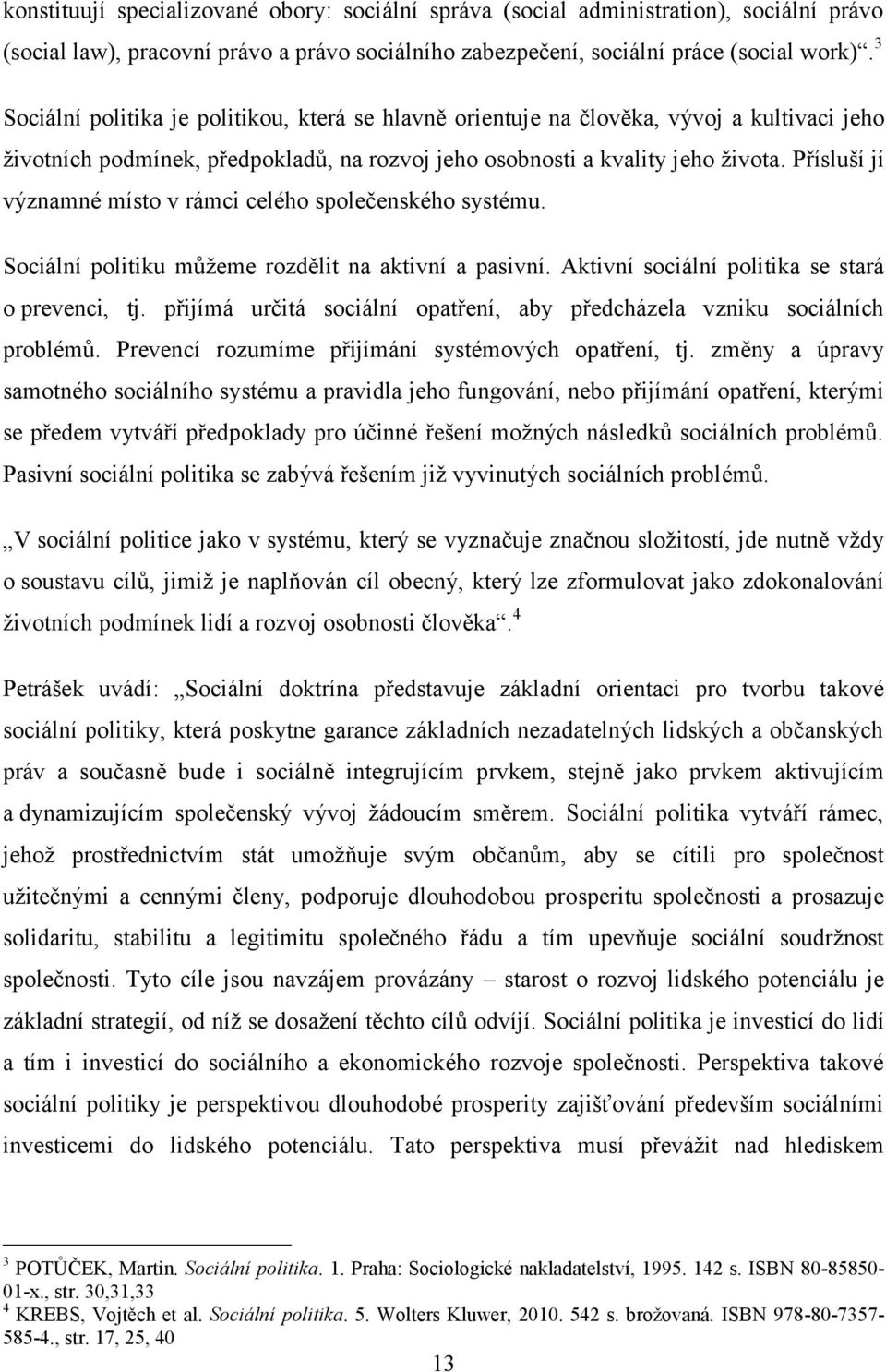 Přísluší jí významné místo v rámci celého společenského systému. Sociální politiku můžeme rozdělit na aktivní a pasivní. Aktivní sociální politika se stará o prevenci, tj.