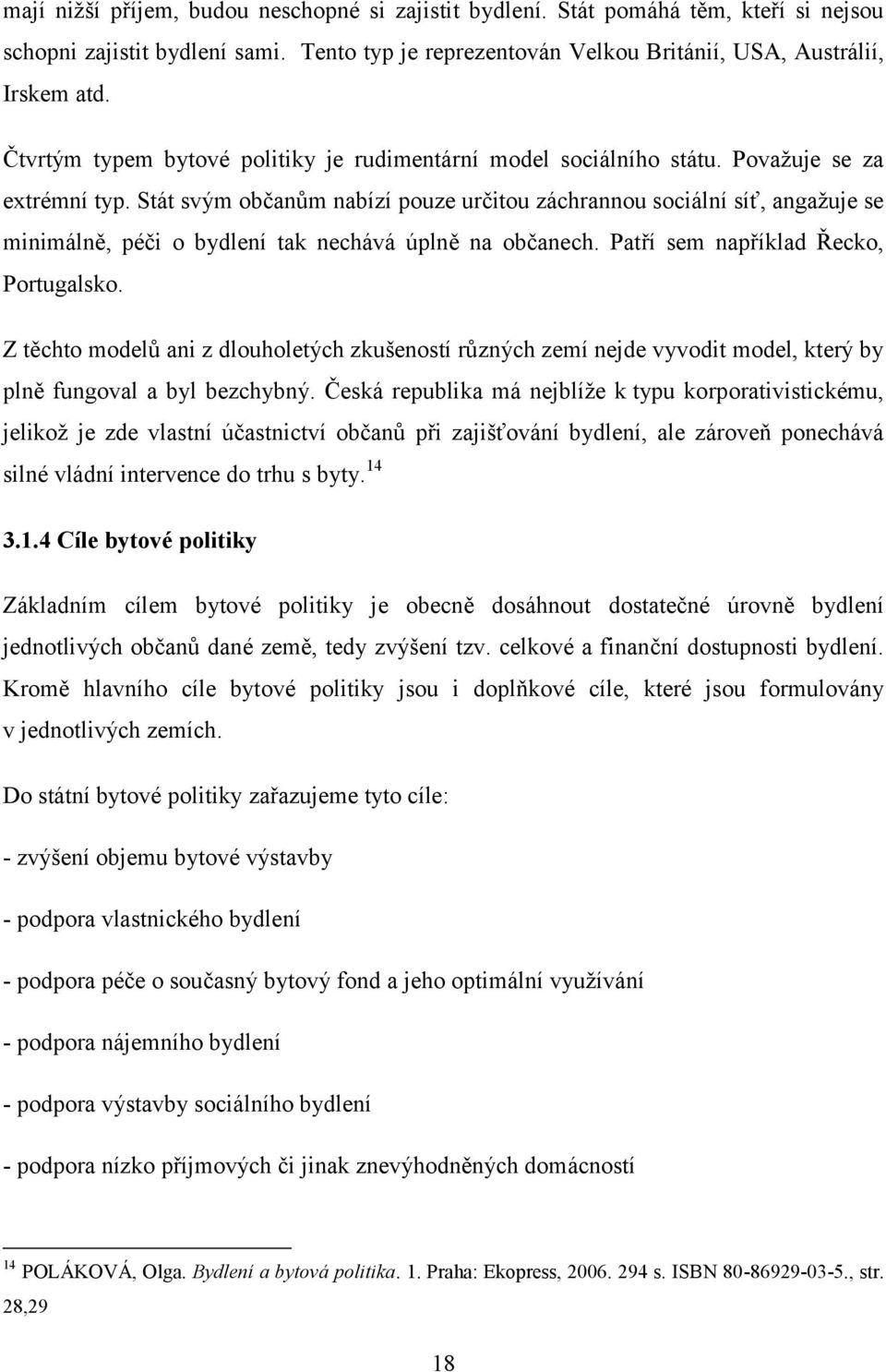 Stát svým občanům nabízí pouze určitou záchrannou sociální síť, angažuje se minimálně, péči o bydlení tak nechává úplně na občanech. Patří sem například Řecko, Portugalsko.