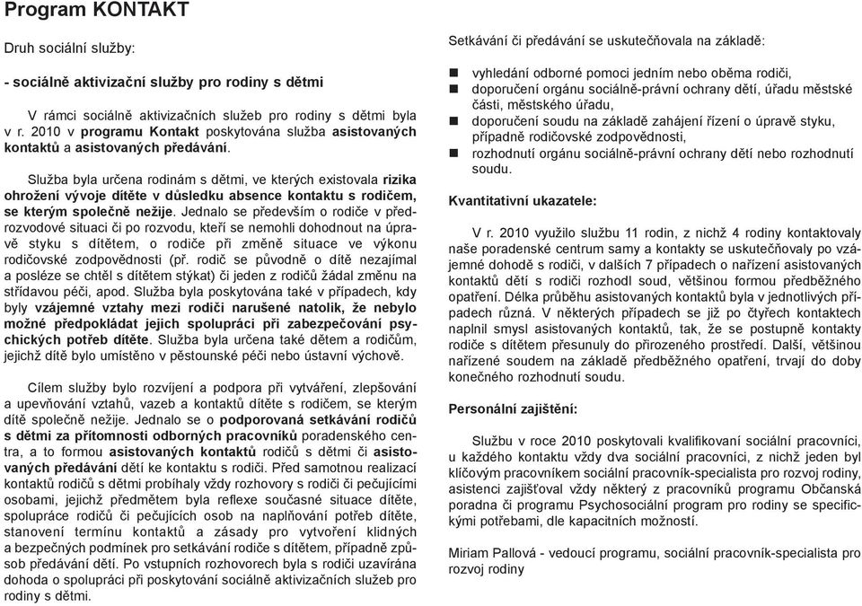 Služba byla určena rodinám s dětmi, ve kterých existovala rizika ohrožení vývoje dítěte v důsledku absence kontaktu s rodičem, se kterým společně nežije.