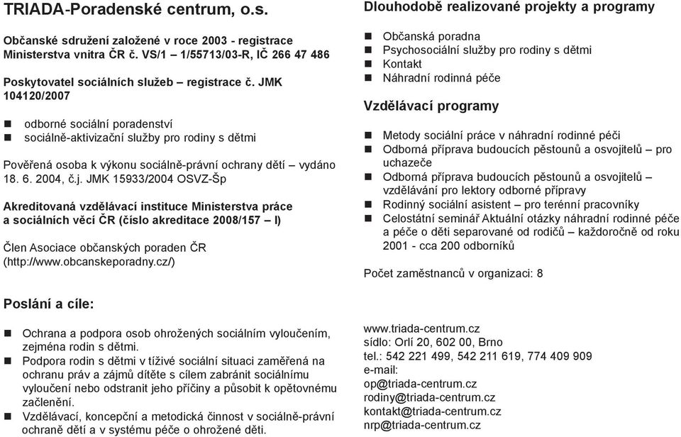 JMK 15933/2004 OSVZ-Šp Akreditovaná vzdělávací instituce Ministerstva práce a sociálních věcí ČR (číslo akreditace 2008/157 I) Člen Asociace občanských poraden ČR (http://www.obcanskeporadny.