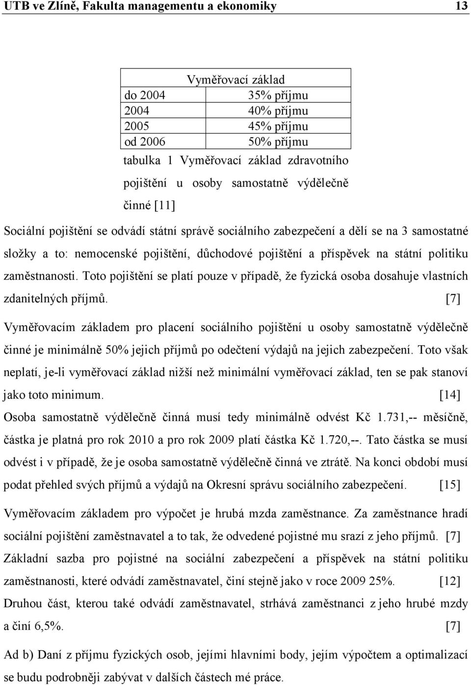 státní politiku zaměstnanosti. Toto pojištění se platí pouze v případě, že fyzická osoba dosahuje vlastních zdanitelných příjmů.