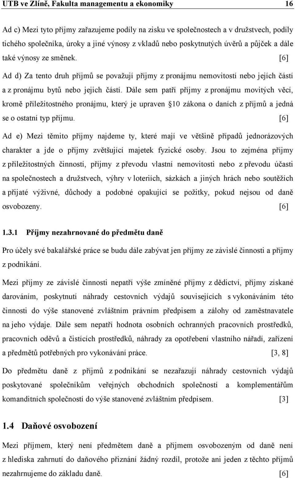 Dále sem patří příjmy z pronájmu movitých věcí, kromě příležitostného pronájmu, který je upraven 10 zákona o daních z příjmů a jedná se o ostatní typ příjmu.