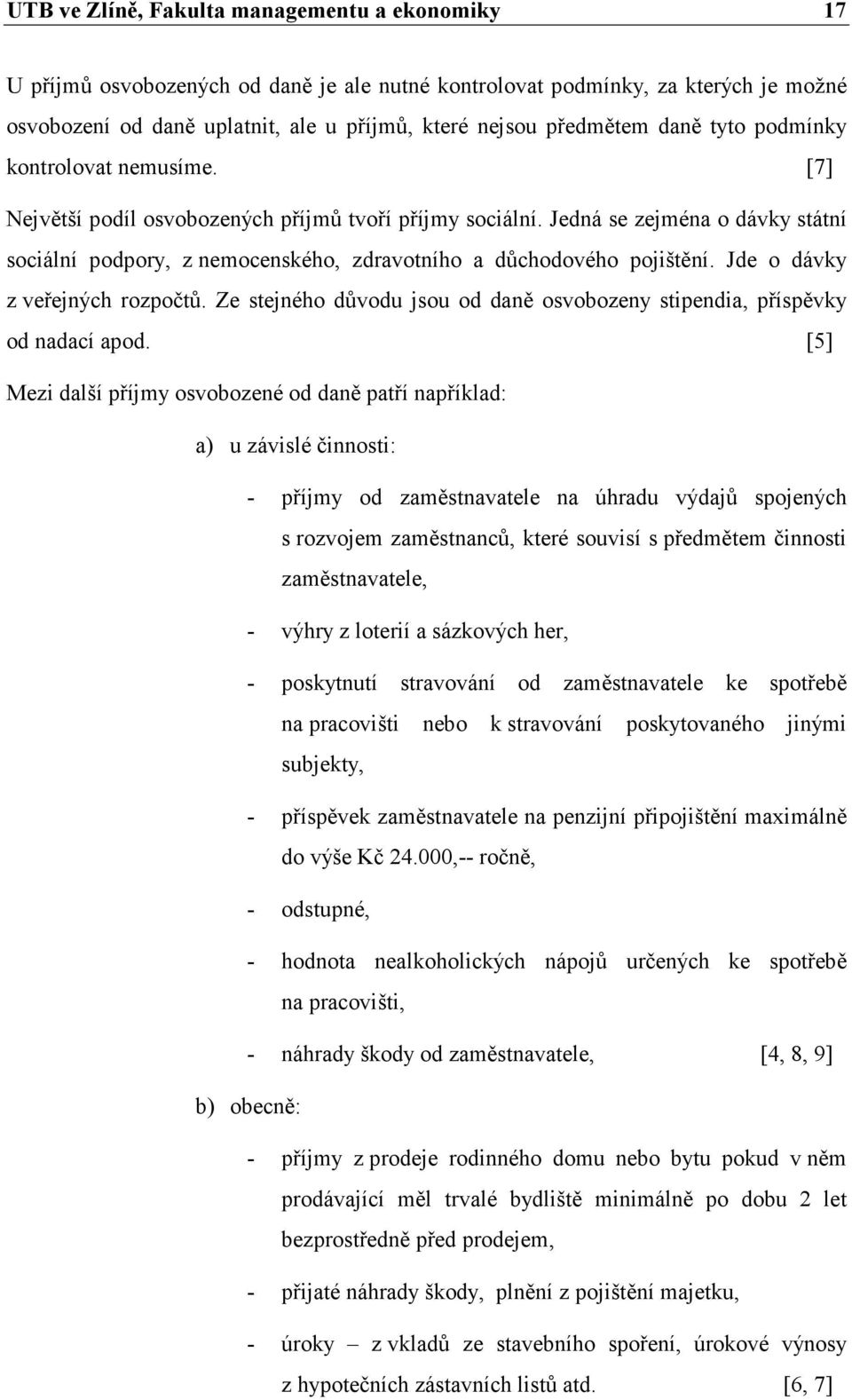 Jedná se zejména o dávky státní sociální podpory, z nemocenského, zdravotního a důchodového pojištění. Jde o dávky z veřejných rozpočtů.